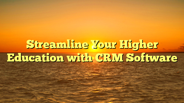 Streamline Your Higher Education with CRM Software