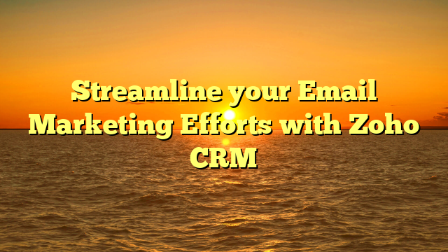 Streamline your Email Marketing Efforts with Zoho CRM
