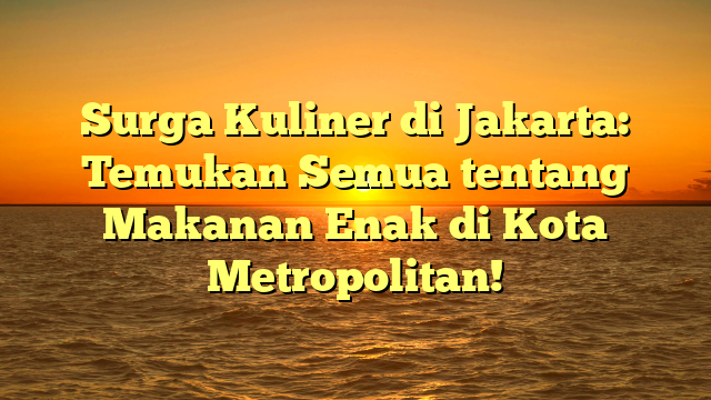 Surga Kuliner di Jakarta: Temukan Semua tentang Makanan Enak di Kota Metropolitan!