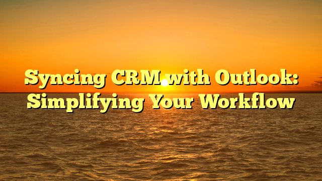 Syncing CRM with Outlook: Simplifying Your Workflow