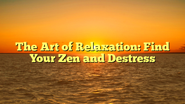 The Art of Relaxation: Find Your Zen and Destress