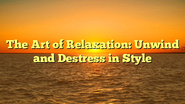 The Art of Relaxation: Unwind and Destress in Style