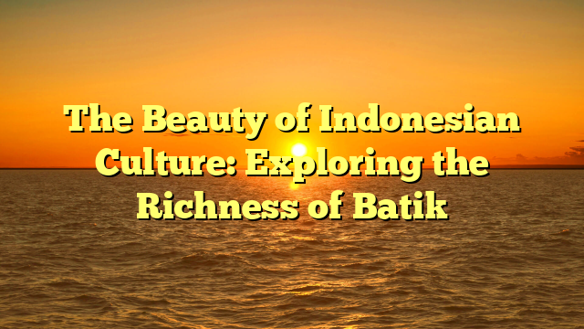 The Beauty of Indonesian Culture: Exploring the Richness of Batik