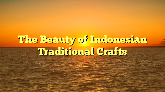 The Beauty of Indonesian Traditional Crafts