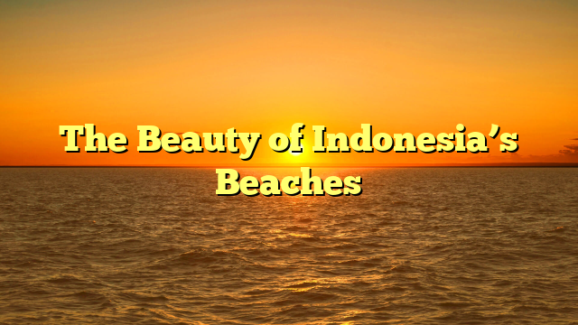 The Beauty of Indonesia’s Beaches