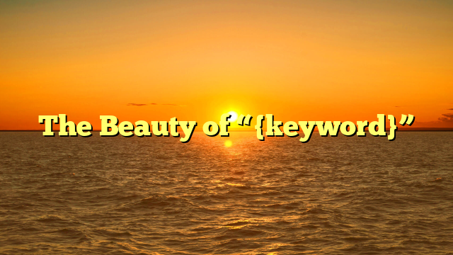 The Beauty of “{keyword}”