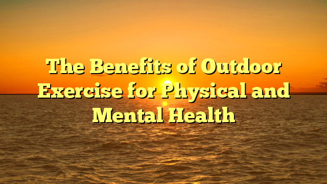 The Benefits of Outdoor Exercise for Physical and Mental Health