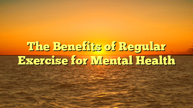 The Benefits of Regular Exercise for Mental Health