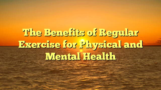 The Benefits of Regular Exercise for Physical and Mental Health