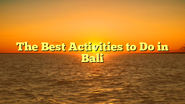 The Best Activities to Do in Bali