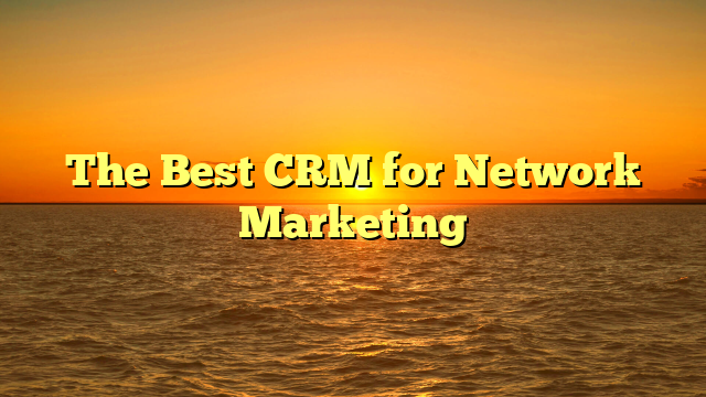 The Best CRM for Network Marketing
