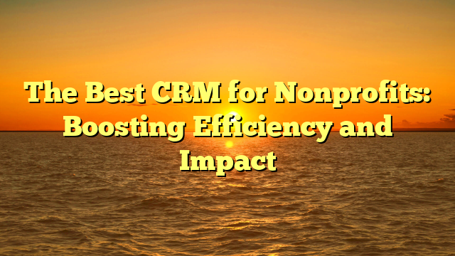 The Best CRM for Nonprofits: Boosting Efficiency and Impact