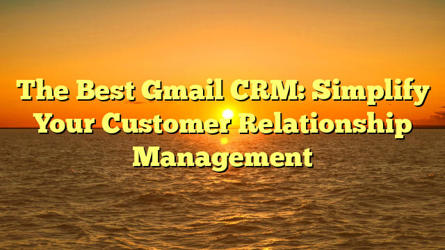 The Best Gmail CRM: Simplify Your Customer Relationship Management