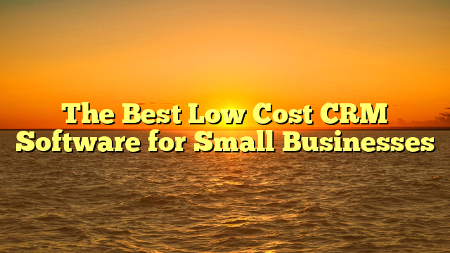 The Best Low Cost CRM Software for Small Businesses