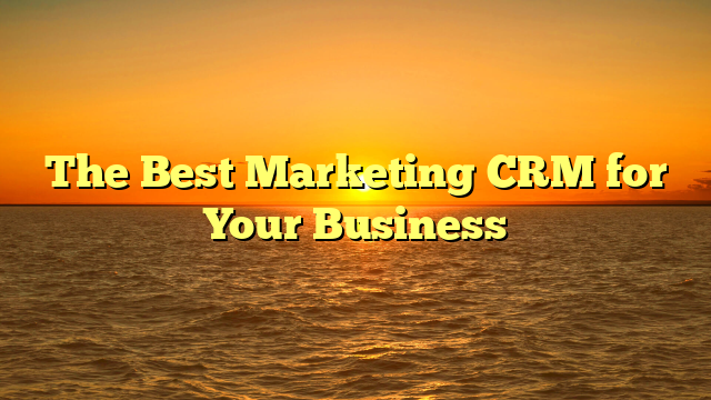 The Best Marketing CRM for Your Business