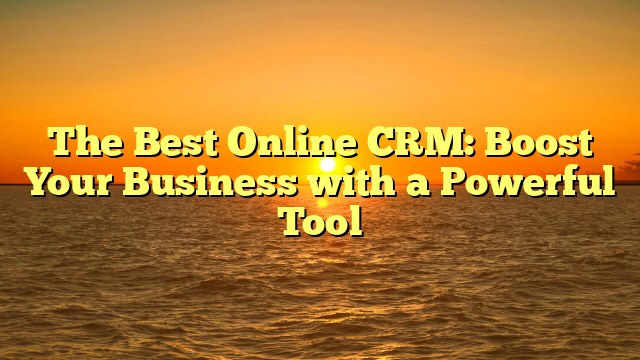 The Best Online CRM: Boost Your Business with a Powerful Tool