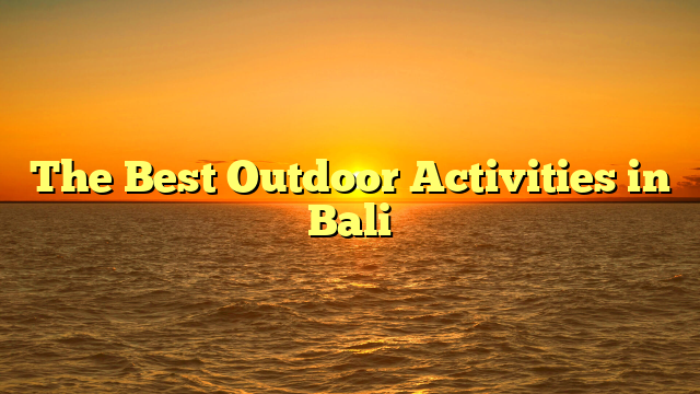 The Best Outdoor Activities in Bali