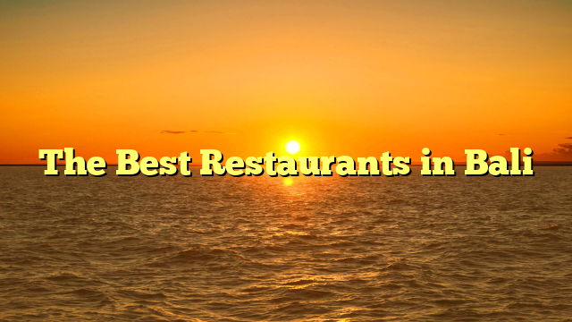 The Best Restaurants in Bali