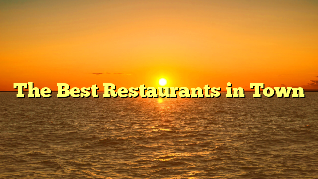 The Best Restaurants in Town