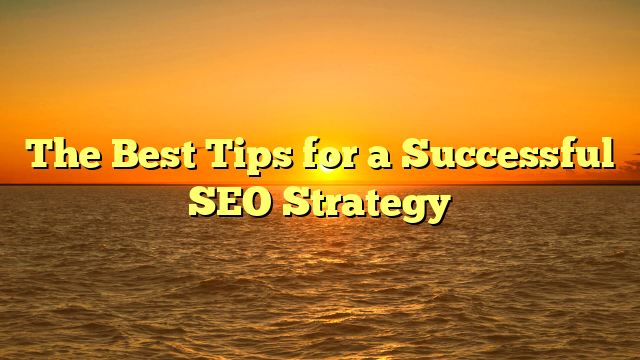 The Best Tips for a Successful SEO Strategy