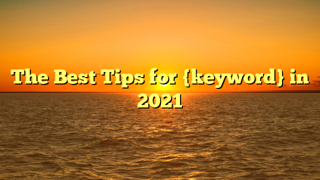 The Best Tips for {keyword} in 2021