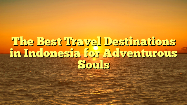 The Best Travel Destinations in Indonesia for Adventurous Souls