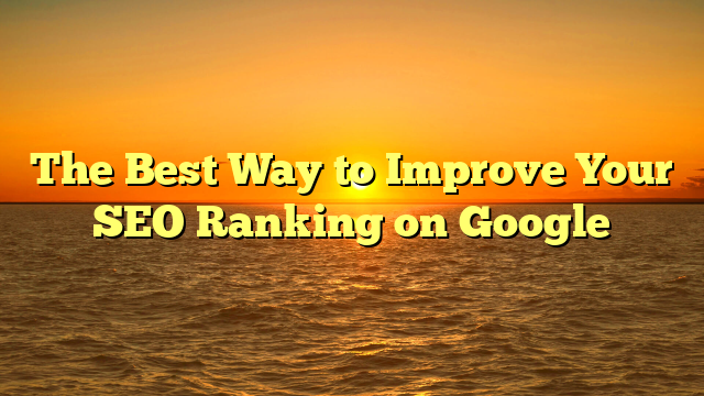 The Best Way to Improve Your SEO Ranking on Google