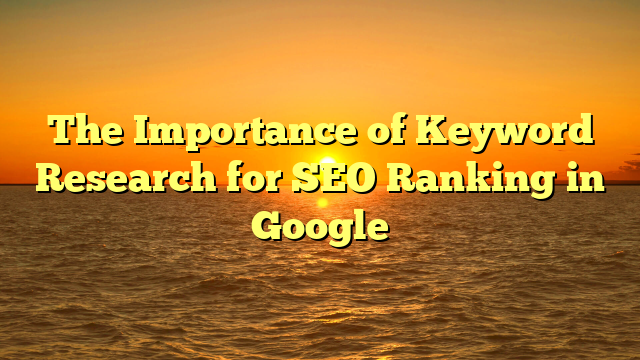 The Importance of Keyword Research for SEO Ranking in Google