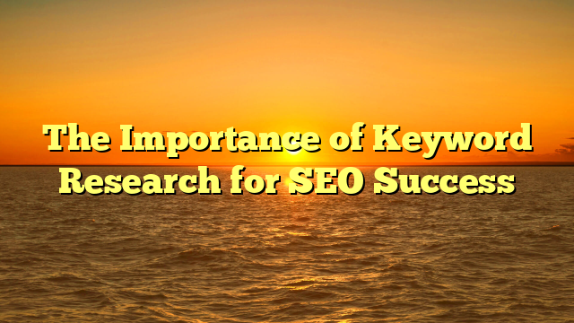 The Importance of Keyword Research for SEO Success