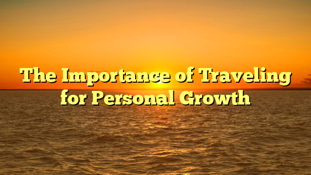 The Importance of Traveling for Personal Growth