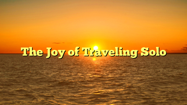 The Joy of Traveling Solo