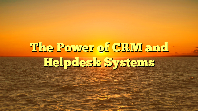 The Power of CRM and Helpdesk Systems