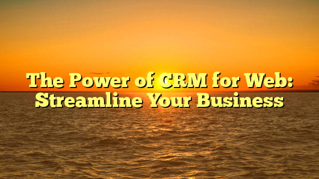 The Power of CRM for Web: Streamline Your Business
