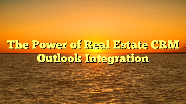 The Power of Real Estate CRM Outlook Integration