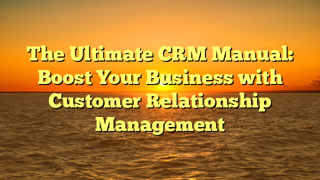 The Ultimate CRM Manual: Boost Your Business with Customer Relationship Management