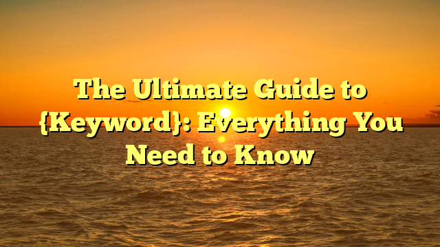 The Ultimate Guide to {Keyword}: Everything You Need to Know