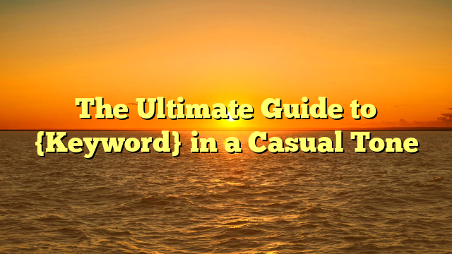 The Ultimate Guide to {Keyword} in a Casual Tone