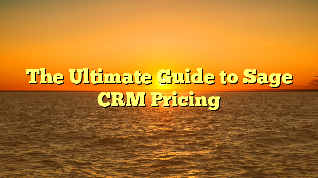 The Ultimate Guide to Sage CRM Pricing