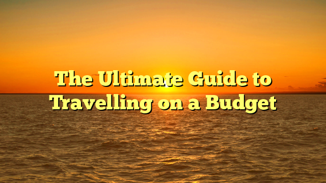 The Ultimate Guide to Travelling on a Budget