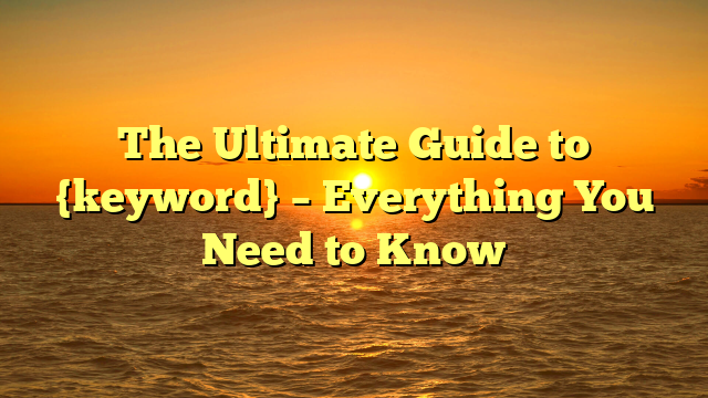 The Ultimate Guide to {keyword} – Everything You Need to Know