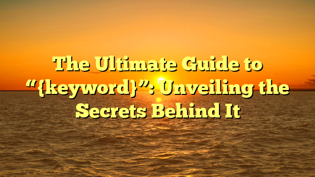 The Ultimate Guide to “{keyword}”: Unveiling the Secrets Behind It