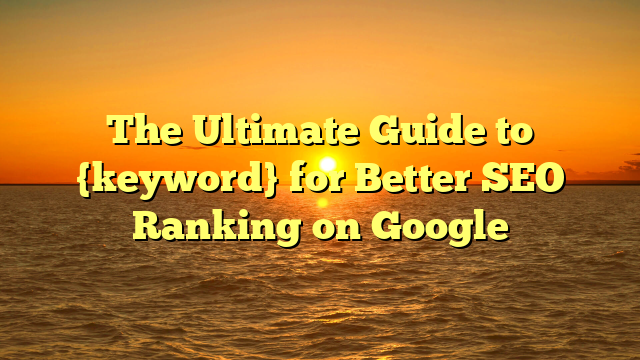 The Ultimate Guide to {keyword} for Better SEO Ranking on Google