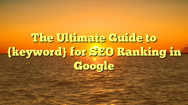 The Ultimate Guide to {keyword} for SEO Ranking in Google