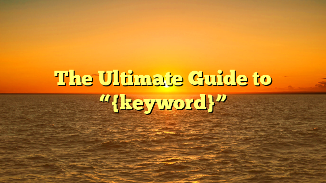 The Ultimate Guide to “{keyword}”