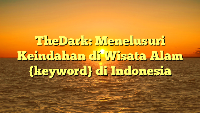 TheDark: Menelusuri Keindahan di Wisata Alam {keyword} di Indonesia