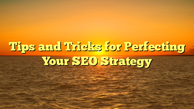 Tips and Tricks for Perfecting Your SEO Strategy