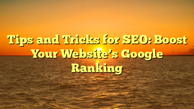 Tips and Tricks for SEO: Boost Your Website’s Google Ranking