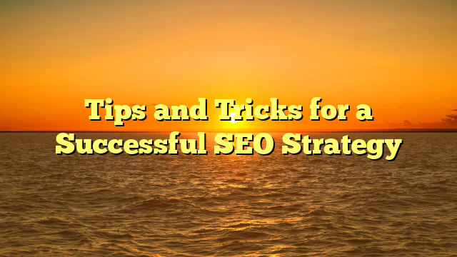 Tips and Tricks for a Successful SEO Strategy