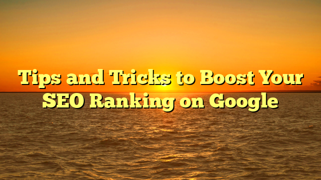 Tips and Tricks to Boost Your SEO Ranking on Google