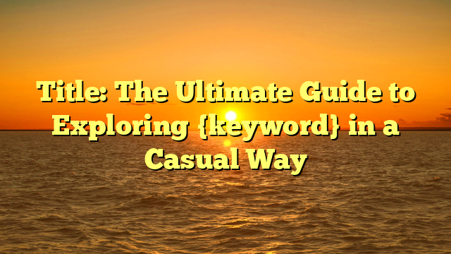 Title: The Ultimate Guide to Exploring {keyword} in a Casual Way